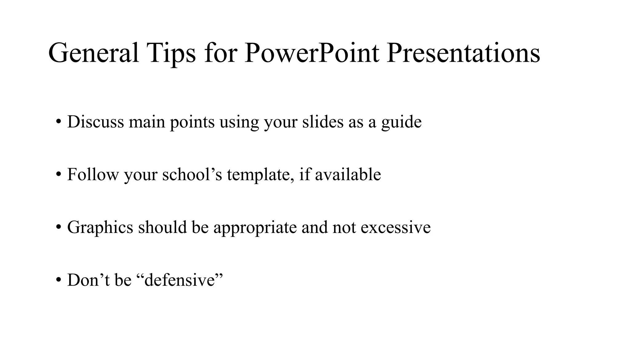 General Tips for PowerPoint Presentations
• Discuss main points using your slides as a guide
• Follow your school’s template, if available
• Graphics should be appropriate and not excessive
• Don’t be “defensive”
 