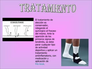 Tratamiento El tratamiento de elección es conservador, relegando el quirúrgico al fracaso del mismo. Ante la aparición de los primeros signos de tendinitis, se debe parar cualquier tipo de actividad deportiva y aplicar un tratamiento antiinflamatorio, con medicación y aplicación de  frío local . 