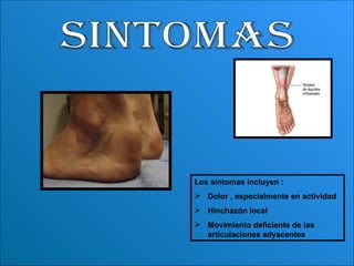 SINTOMAS Los síntomas incluyen :  Dolor , especialmente en actividad  Hinchazón local  Movimiento deficiente de las articulaciones adyacentes   