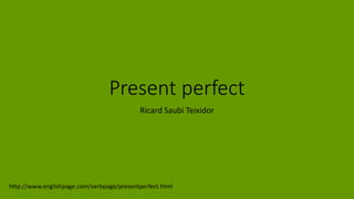 Present perfect
Ricard Saubi Teixidor
http://www.englishpage.com/verbpage/presentperfect.html
 