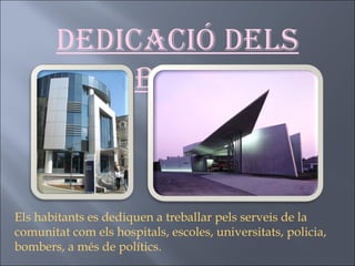 Dedicació dels habitants Els habitants es dediquen a treballar pels serveis de la comunitat com els hospitals, escoles, universitats, policia, bombers, a més de polítics. 