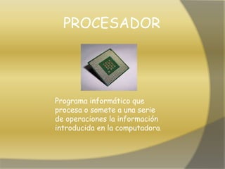 Programa informático que
procesa o somete a una serie
de operaciones la información
introducida en la computadora.