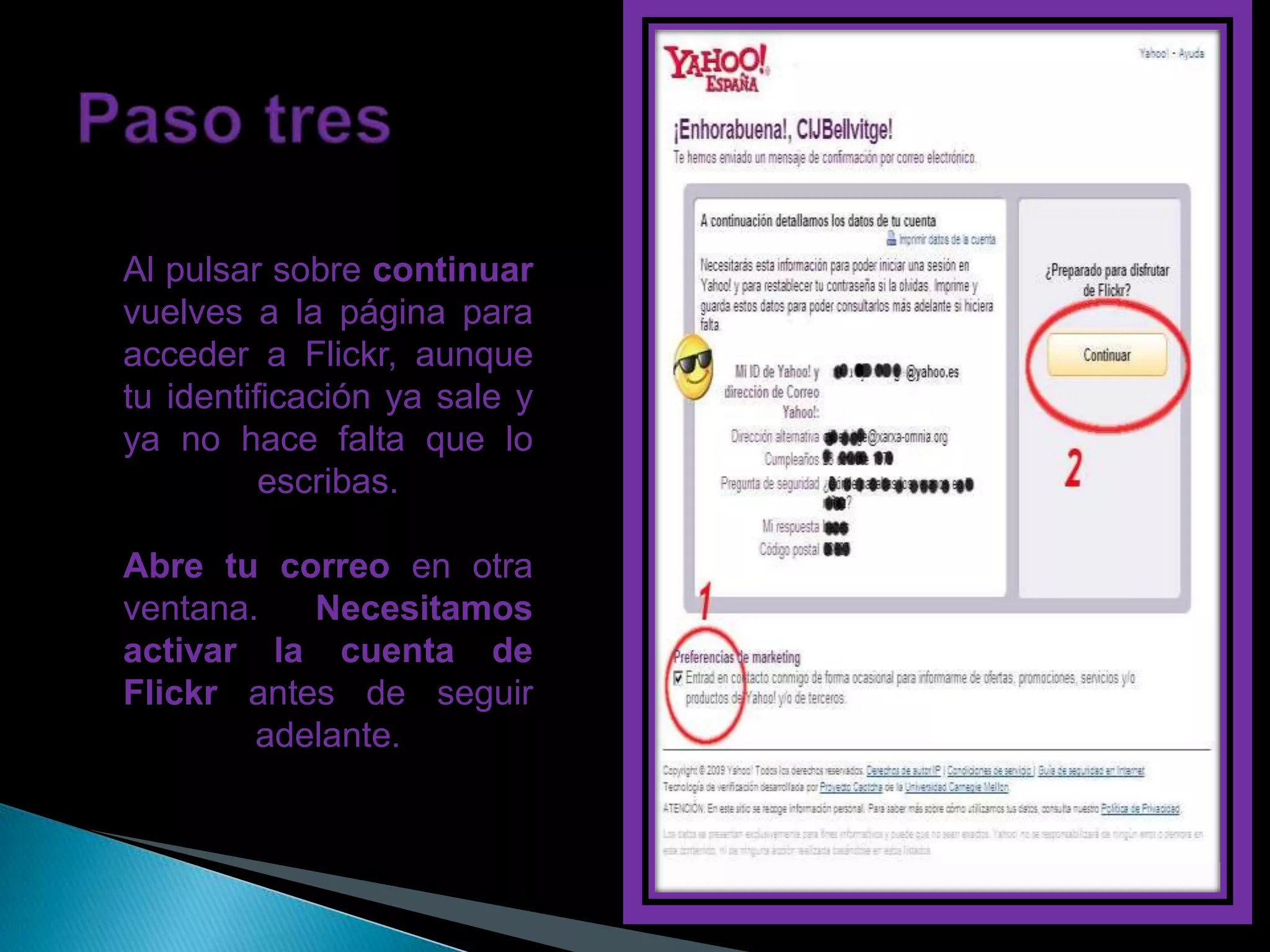 Al pulsar sobre continuar
vuelves a la página para
acceder a Flickr, aunque
tu identificación ya sale y
ya no hace falta que lo
          escribas.

Abre tu correo en otra
ventana.   Necesitamos
activar la cuenta de
Flickr antes de seguir
        adelante.
 
