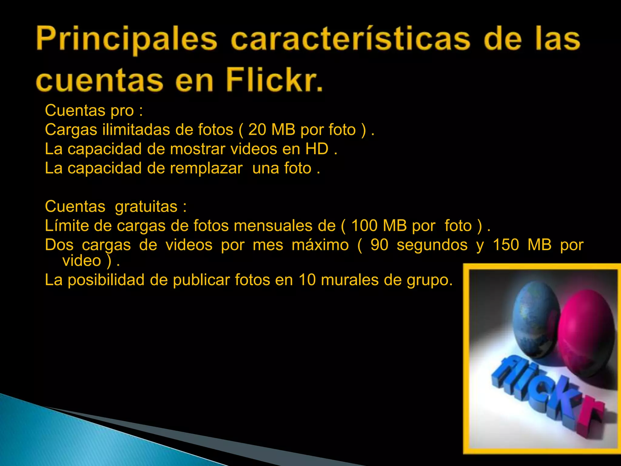 Cuentas pro :
Cargas ilimitadas de fotos ( 20 MB por foto ) .
La capacidad de mostrar videos en HD .
La capacidad de remplazar una foto .

Cuentas gratuitas :
Límite de cargas de fotos mensuales de ( 100 MB por foto ) .
Dos cargas de videos por mes máximo ( 90 segundos y 150 MB por
  video ) .
La posibilidad de publicar fotos en 10 murales de grupo.
 