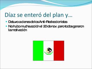 D íaz se enteró del plan y… Detuvo a cienes de los Anti-Reeleccionistas No hubo mucha acci ón el 20 de nov. pero todos ganaron la motivación 