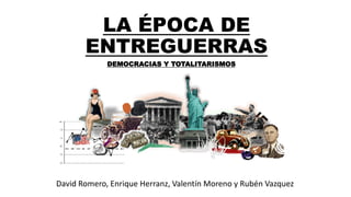LA ÉPOCA DE
ENTREGUERRAS
David Romero, Enrique Herranz, Valentín Moreno y Rubén Vazquez
DEMOCRACIAS Y TOTALITARISMOS
 