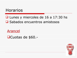 Horarios Lunes y miercoles de 16 a 17:30 hs Sabados encuentros amistosos Arancel Cuotas de $60.-  