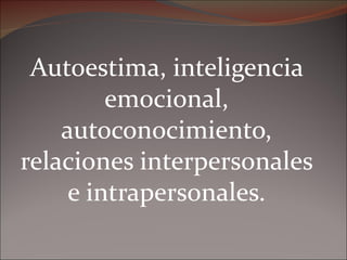 Autoestima, inteligencia emocional, autoconocimiento, relaciones interpersonales e intrapersonales. 