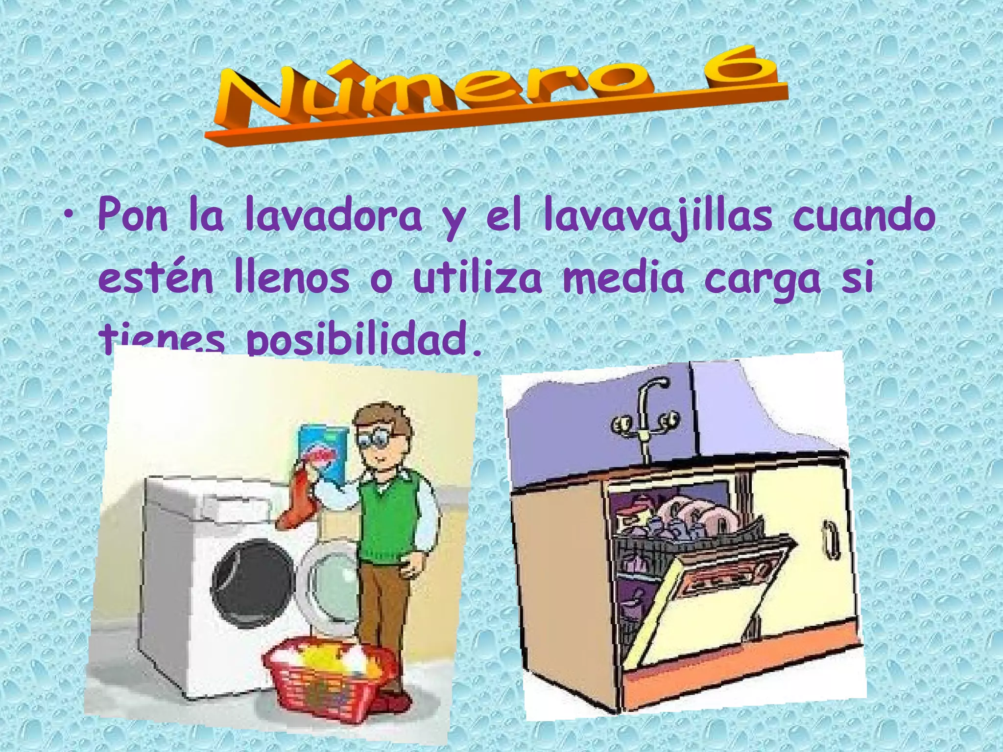 • Pon la lavadora y el lavavajillas cuando
estén llenos o utiliza media carga si
tienes posibilidad.