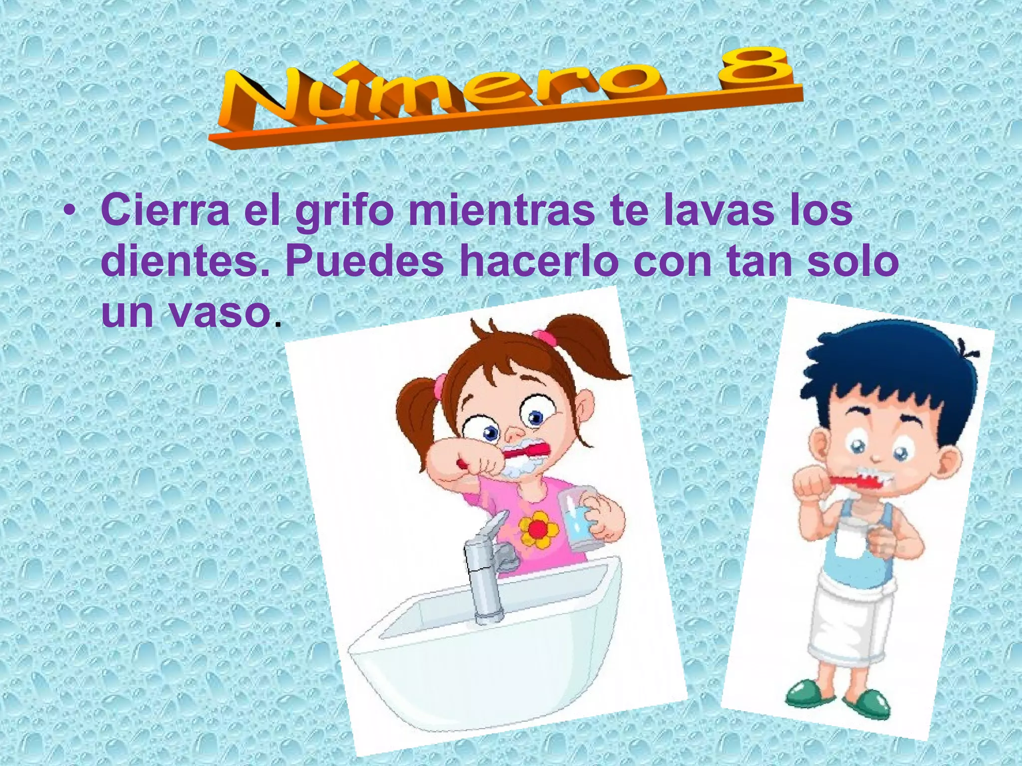 • Cierra el grifo mientras te lavas los
dientes. Puedes hacerlo con tan solo
un vaso.