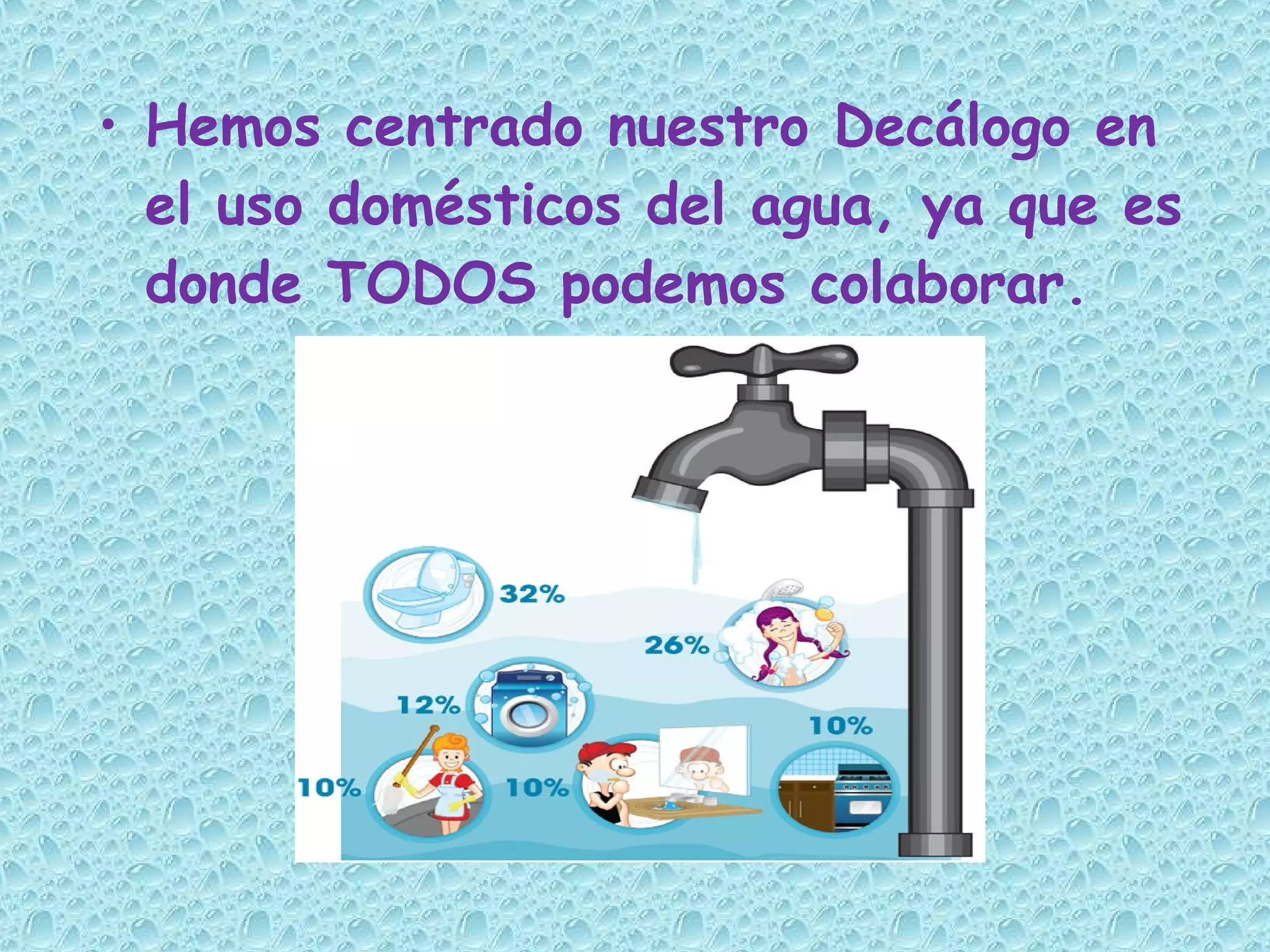 • Hemos centrado nuestro Decálogo en
el uso domésticos del agua, ya que es
donde TODOS podemos colaborar.