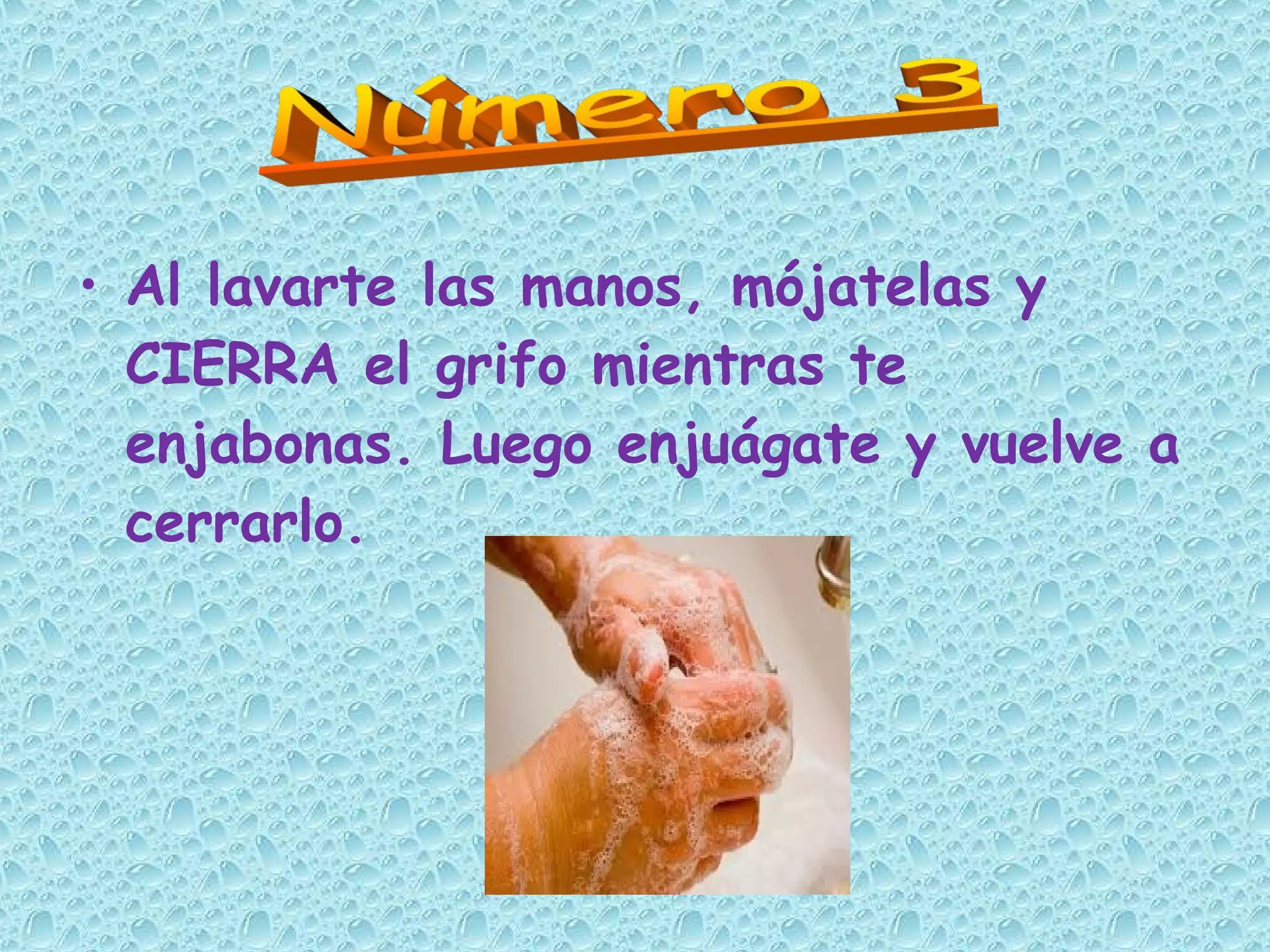 • Al lavarte las manos, mójatelas y
CIERRA el grifo mientras te
enjabonas. Luego enjuágate y vuelve a
cerrarlo.