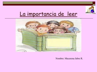 La importancia de leer




             Nombre: Macarena Jabre R.
 