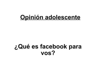 Opinión adolescente ¿Qué es facebook para vos? 