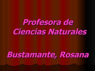 Profesora de Ciencias Naturales Bustamante, Rosana 