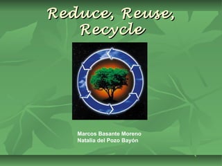 Reduce, Reuse,
Recycle

Marcos Basante Moreno
Natalia del Pozo Bayón

 