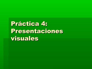 Práctica 4:
Presentaciones
visuales
 