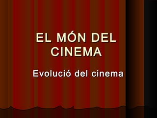 EL MÓN DELEL MÓN DEL
CINEMACINEMA
Evolució del cinemaEvolució del cinema
 