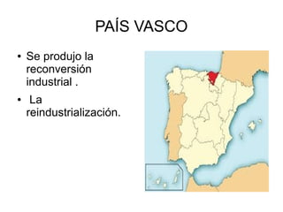 PAÍS VASCO
● Se produjo la
reconversión
industrial .
● La
reindustrialización.
 