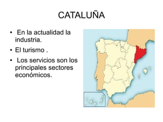 CATALUÑA
● En la actualidad la
industria.
● El turismo .
● Los servicios son los
principales sectores
económicos.
 