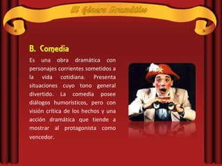 B. Comedia
Es una obra dramática con
personajes corrientes sometidos a
la vida cotidiana. Presenta
situaciones cuyo tono general
divertido. La comedia posee
diálogos humorísticos, pero con
visión crítica de los hechos y una
acción dramática que tiende a
mostrar al protagonista como
vencedor.
 