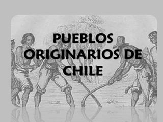 PUEBLOS
ORIGINARIOS DE
    CHILE
 