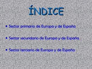 ÍNDICE
• Sector primario de Europa y de España

• Sector secundario de Europa y de España

• Sector terciario de Europa y ...