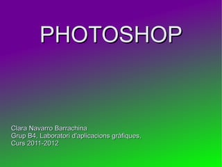 PHOTOSHOP Clara Navarro Barrachina Grup B4, Laboratori d'aplicacions gràfiques, Curs 2011-2012 