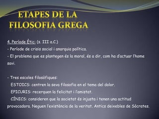  També s’elabora un concepte ideal de ciutadà: KalósKaiAgathós (Home perfecte).   ETAPES DE LA FILOSOFIA GREGA3. Període Central o Ontològic: (s. IV a.C.)  Període més important de la filosofia grega. 