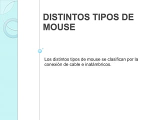 DISTINTOS TIPOS DE
MOUSE
Los distintos tipos de mouse se clasifican por la
conexión de cable e inalámbricos.
 