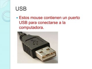 USB
 Estos mouse contienen un puerto
USB para conectarse a la
computadora.
 