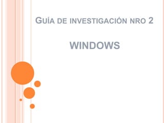 GUÍA DE INVESTIGACIÓN NRO 2

WINDOWS

 