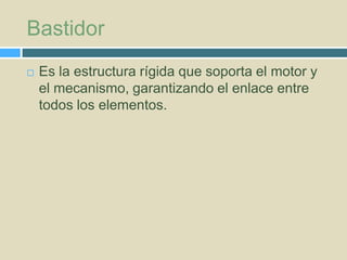 Bastidor


Es la estructura rígida que soporta el motor y
el mecanismo, garantizando el enlace entre
todos los elementos.

 