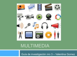 MULTIMEDIA
Guía de investigación nro 3 – Valentina Gomez

 