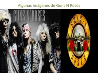 Algunas imágenes de Guns N Roses
 