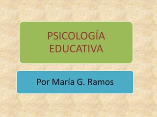 PSICOLOGÍA
EDUCATIVA
Por María G. Ramos

 