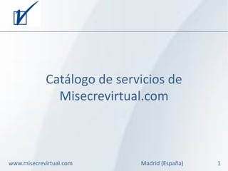 Catálogo de servicios de
              Misecrevirtual.com



www.misecrevirtual.com      Madrid (España)   1
 