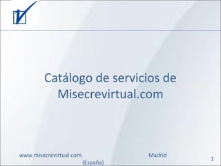 Catálogo de servicios de
Misecrevirtual.com
1
www.misecrevirtual.com Madrid
(España)
 