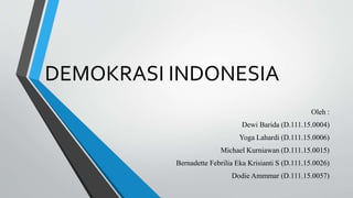 DEMOKRASI INDONESIA
Oleh :
Dewi Barida (D.111.15.0004)
Yoga Lahardi (D.111.15.0006)
Michael Kurniawan (D.111.15.0015)
Bernadette Febrilia Eka Krisianti S (D.111.15.0026)
Dodie Ammmar (D.111.15.0057)
 