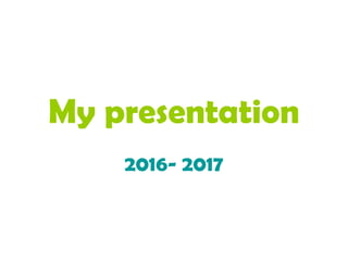 My presentation
2016- 2017
 
