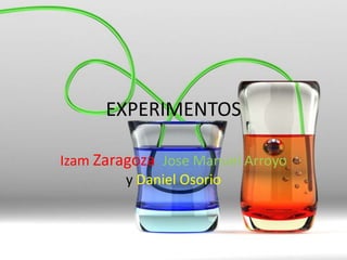 EXPERIMENTOS

Izam Zaragoza, Jose Manuel Arroyo
         y Daniel Osorio
 