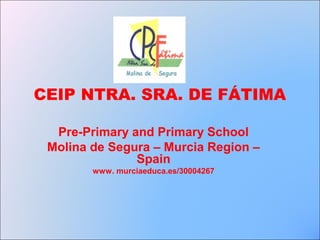 CEIP NTRA. SRA. DE FÁTIMA

  Pre-Primary and Primary School
 Molina de Segura – Murcia Region –
               Spain
        www. murciaeduca.es/30004267
 