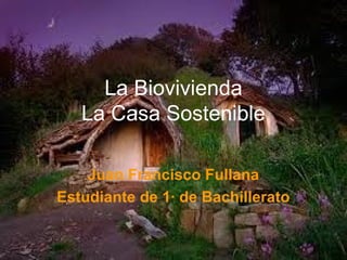 La Biovivienda
   La Casa Sostenible

    Juan Francisco Fullana
Estudiante de 1· de Bachillerato
 