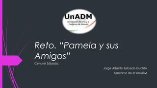 Reto. “Pamela y sus
Amigos”
Cena el Sábado.
Jorge Alberto Salcedo Gudiño
Aspirante de la UnADM
 