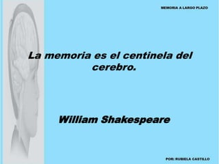 La memoria es el centinela del 
cerebro. 
William Shakespeare 
 
