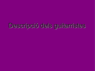 Descripció dels guitarristesDescripció dels guitarristes
 