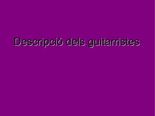 Descripció dels guitarristes  