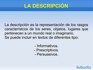 LA DESCRIPCIÓN
La descripción es la representación de los rasgos
característcos de los seres, objetos, lugares que
pertene...