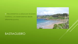 BASTIAGUEIRO
Recorreremos su playa por el paseo
marítimo, y la observaremos desde
diferentes puntos.