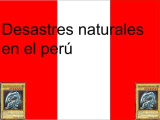 Desastres naturales
en el perú
 